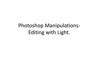 Photoshop ManipulationsEditing with Light.

 