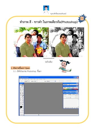 ครูทรงศักดิ์สอนคอมพิวเตอร

                                                                            1
          ทําภาพ สี - ขาวดํา ในภาพเดียวกัน(Photoshop)




                                      **************
                                        (ฉบับเต็ม)

1. เปดภาพขึ้นมา/ Open
   1.1 เปดโปรแกรม Photoshop ขึ้นมา
 