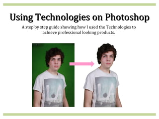 Using Technologies on Photoshop
  A step by step guide showing how I used the Technologies to
             achieve professional looking products.
 
