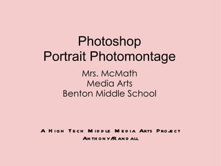 Photoshop
 Portrait Photomontage
            Mrs. McMath
             Media Arts
        Benton Middle School



A H i g h T e c h M i d d le M e d i a Arts P ro je c t
                 An th o n y/R an d all
 