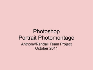 Photoshop
Portrait Photomontage
Anthony/Randall Team Project
       October 2011
 
