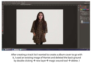 After creating a track list I wanted to create a album cover to go with
it, I used an existing image of Harriet and deleted the back ground
by double clicking  new layer magic wound tool  delete. I
 