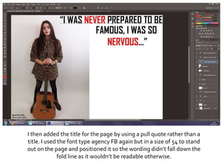 I then added the title for the page by using a pull quote rather than a
title. I used the font type agency FB again but in a size of 54 to stand
out on the page and positioned it so the wording didn’t fall down the
fold line as it wouldn’t be readable otherwise.
 