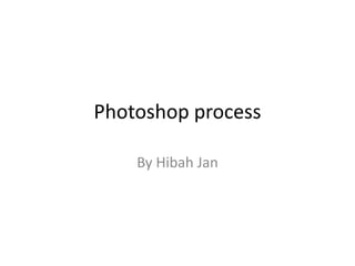 Photoshop process
By Hibah Jan
 