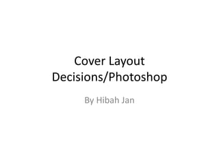 Cover Layout
Decisions/Photoshop
By Hibah Jan
 