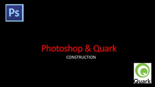 Photoshop & Quark
CONSTRUCTION
 