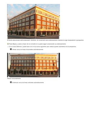 El borde seleccionado está enderezado. Asimismo, se conservará este enderezamiento mientras se siga manipulando la perspectiva. 
Pulse Mayús y vuelva a hacer clic en el borde si no quiere seguir conservando su enderezamiento. 
En el modo Deformar, puede hacer clic en los iconos siguientes para realizar ajustes automáticos de la perspectiva: 
Alinear cerca de líneas horizontales automáticamente 
Alinear horizontalmente 
Enderezar cerca de líneas verticales automáticamente 
 