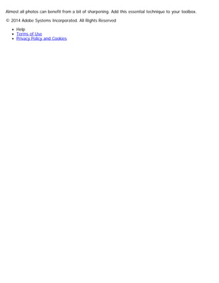 Almost all photos can benefit from a bit of sharpening. Add this essential technique to your toolbox. 
© 2014 Adobe Systems Incorporated. All Rights Reserved 
Help 
Terms of Use 
Privacy Policy and Cookies 
 