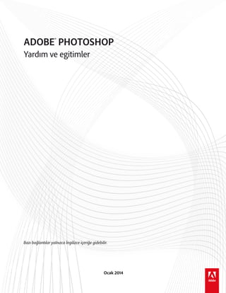 Yardım ve egitimler
ADOBE®
PHOTOSHOP
Ocak 2014
Bazı bağlantılar yalnızca İngilizce içeriğe gidebilir.
 