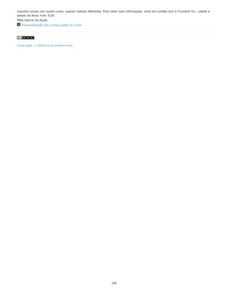 incluídos cinzas com quatro cores, usando matizes diferentes. Para obter mais informações, entre em contato com a Trumatch Inc., cidade e
estado de Nova York, EUA.
Mais tópicos da Ajuda
Personalização das configurações de cores
Avisos legais | Política de privacidade on-line
230
 