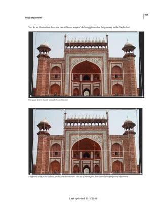 467
Image adjustments
Last updated 11/5/2019
Yes. As an illustration, here are two different ways of defining planes for the gateway to the Taj Mahal:
One quad drawn loosely around the architecture
A different set of planes defined for the same architecture. This set of planes gives finer control over perspective adjustment.
 