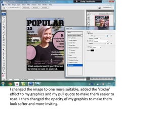 I changed the image to one more suitable, added the ‘stroke’
effect to my graphics and my pull quote to make them easier to
read. I then changed the opacity of my graphics to make them
look softer and more inviting.
 