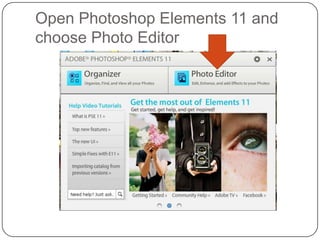 Open Photoshop Elements 11 and
choose Photo Editor
 