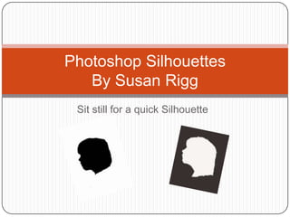 Photoshop Silhouettes
   By Susan Rigg
 Sit still for a quick Silhouette
 