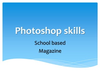 Photoshop skills
    School based
      Magazine
 