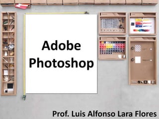 Adobe
Photoshop

Prof. Luis Alfonso Lara Flores

 