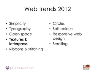 Web trends 2012

• Simplicity            • Circles
• Typography            • Soft colours
• Open space            • Responsive web
• Textures &              design
  letterpress           • Scrolling
• Ribbons & stitching
 
