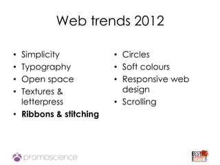 Web trends 2012

• Simplicity            • Circles
• Typography            • Soft colours
• Open space            • Responsive web
• Textures &              design
  letterpress           • Scrolling
• Ribbons & stitching
 