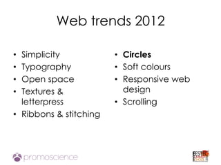 Web trends 2012

• Simplicity            • Circles
• Typography            • Soft colours
• Open space            • Responsive web
• Textures &              design
  letterpress           • Scrolling
• Ribbons & stitching
 