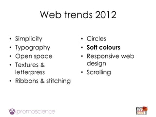 Web trends 2012

• Simplicity            • Circles
• Typography            • Soft colours
• Open space            • Responsive web
• Textures &              design
  letterpress           • Scrolling
• Ribbons & stitching
 