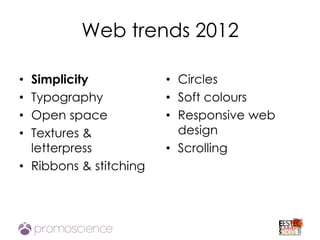 Web trends 2012

• Simplicity            • Circles
• Typography            • Soft colours
• Open space            • Responsive web
• Textures &              design
  letterpress           • Scrolling
• Ribbons & stitching
 