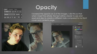 I lowered the opacity on 2 of the images. I did this so that
when I insert the article, the text will be clearer to see and
read and also to create a different style compared to my front
cover and contents page.
 