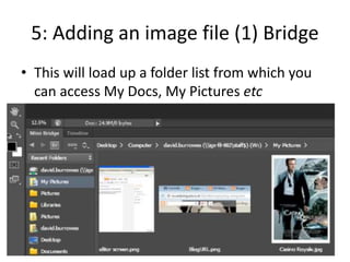 5: Adding an image file (1) Bridge
• This will load up a folder list from which you
can access My Docs, My Pictures etc
 