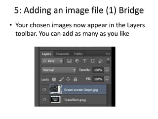 5: Adding an image file (1) Bridge
• Your chosen images now appear in the Layers
toolbar. You can add as many as you like
 