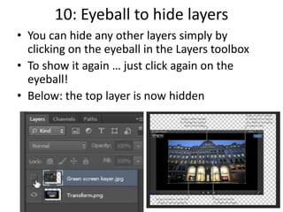10: Eyeball to hide layers
• You can hide any other layers simply by
clicking on the eyeball in the Layers toolbox
• To show it again … just click again on the
eyeball!
• Below: the top layer is now hidden
 