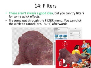 14: Filters
• These aren’t always a good idea, but you can try filters
for some quick effects.
• Try some out through the FILTER menu. You can click
the circle to cancel (or CTRL+Z) afterwards
 