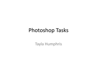 Photoshop Tasks
Tayla Humphris
 