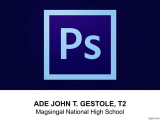 ADE JOHN T. GESTOLE, T2
Magsingal National High School
Photoshop
 