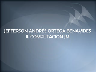 JEFFERSON ANDRÉS ORTEGA BENAVIDES
        II. COMPUTACION JM
 