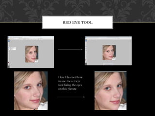 RED EYE TOOL
Here I learned how
to use the red eye
tool fixing the eyes
on this picture
 