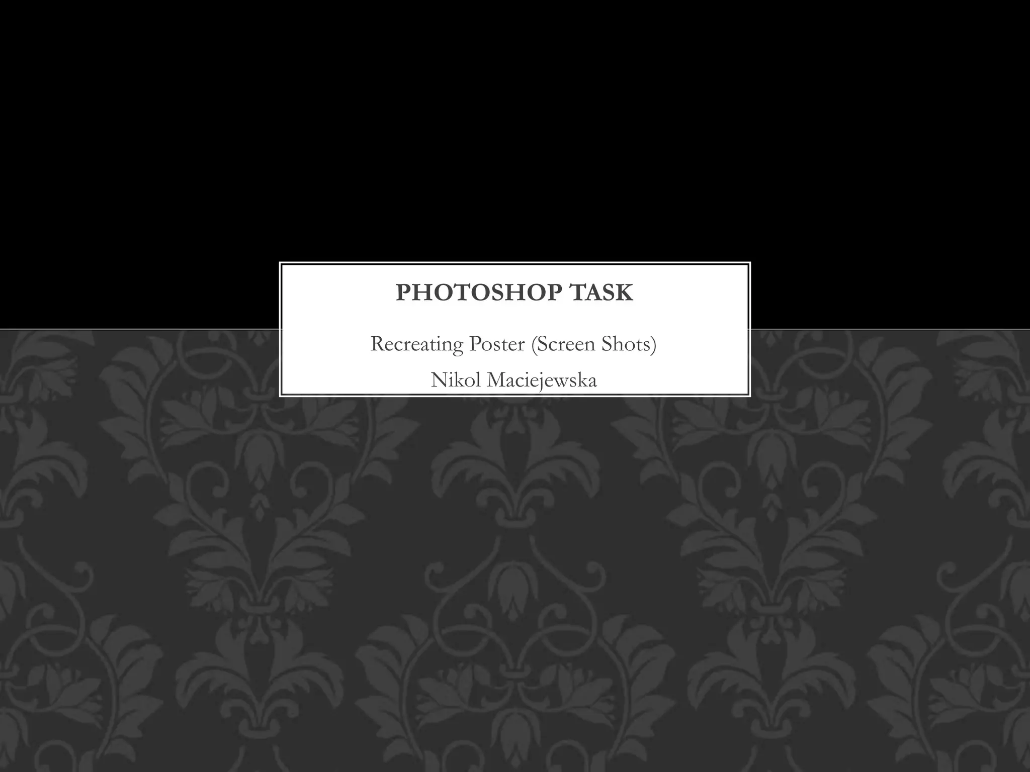 Recreating Poster (Screen Shots)
Nikol Maciejewska
PHOTOSHOP TASK