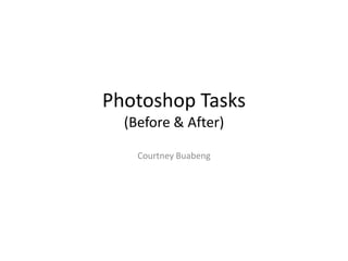 Photoshop Tasks
(Before & After)
Courtney Buabeng
 