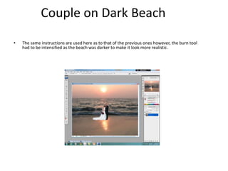 • The same instructions are used here as to that of the previous ones however, the burn tool
had to be intensified as the beach was darker to make it look more realistic.
Couple on Dark Beach
 