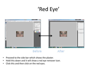 ‘Red Eye’
• Proceed to the side bar which shows the plaster.
• Hold this down and it will show a red eye remover icon.
• Click this and then click on the red eyes.
 