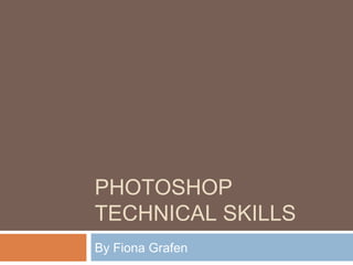 PHOTOSHOP
TECHNICAL SKILLS
By Fiona Grafen
 