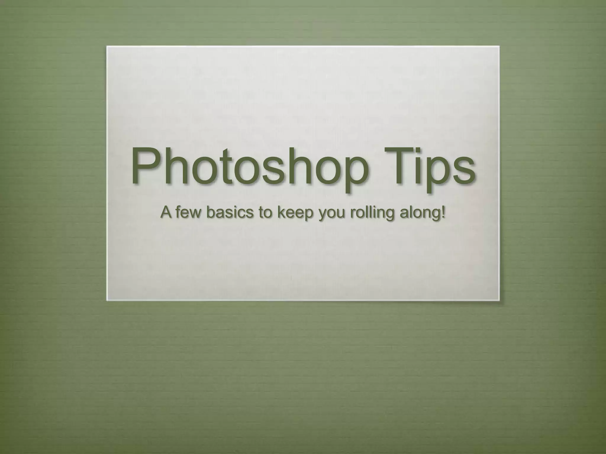 Photoshop Tips
A few basics to keep you rolling along!
 