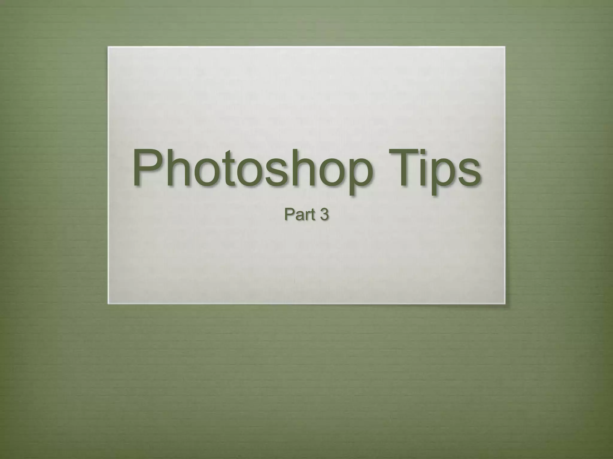 Photoshop Tips
Part 3
 