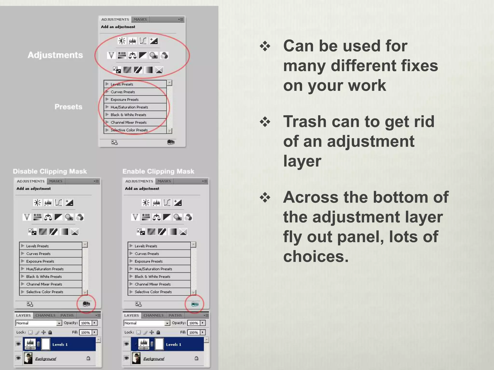  Can be used for
many different fixes
on your work
 Trash can to get rid
of an adjustment
layer
 Across the bottom of
the adjustment layer
fly out panel, lots of
choices.
 