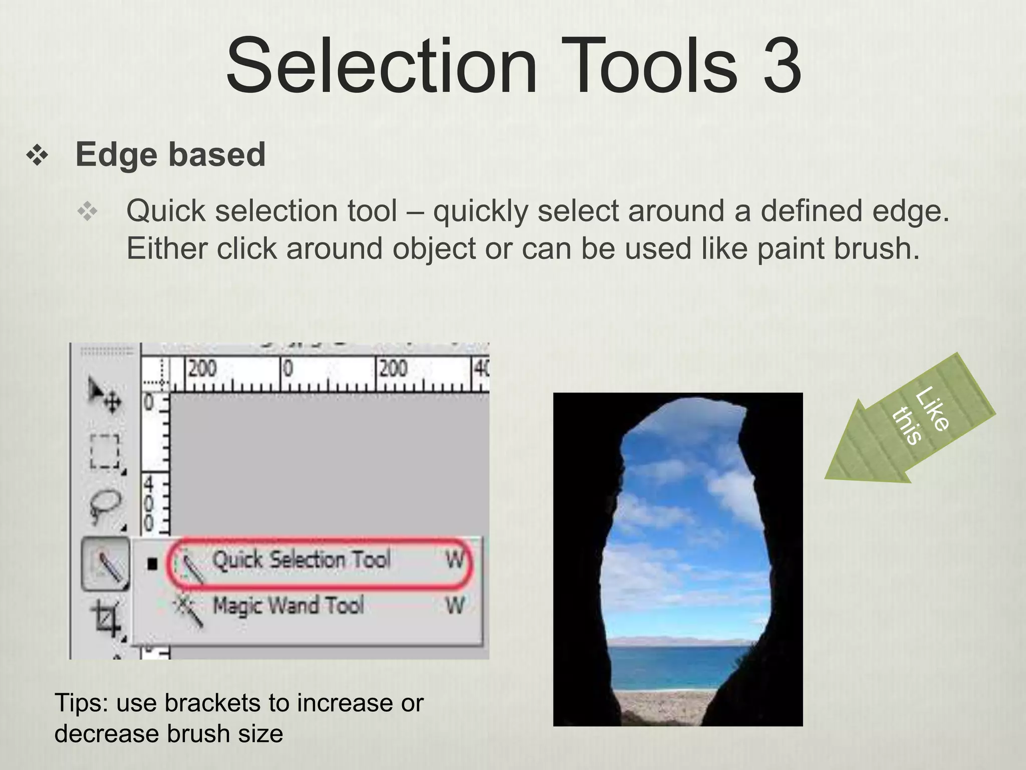 Selection Tools 3
 Edge based
 Quick selection tool – quickly select around a defined edge.
Either click around object or can be used like paint brush.
Tips: use brackets to increase or
decrease brush size
 