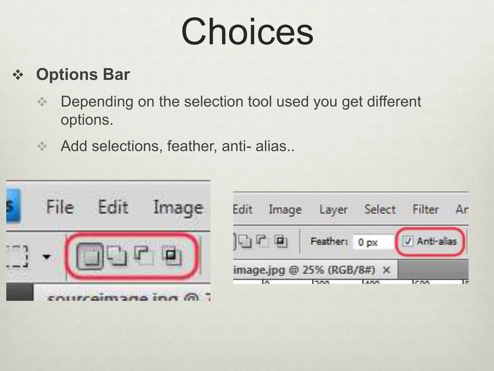 Choices
 Options Bar
 Depending on the selection tool used you get different
options.
 Add selections, feather, anti- alias..
 