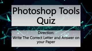 Photoshop Tools
Quiz
Direction:
Write The Correct Letter and Answer on
your Paper
 