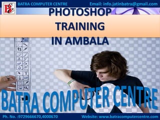 Ph. No. :9729666670,4000670 Website: www.batracomputercentre.com
BATRA COMPUTER CENTRE Email: info.jatinbatra@gmail.com
PHOTOSHOP
TRAINING
IN AMBALA
 