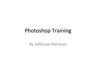 Photoshop Training
By Jefferson Hartman
 