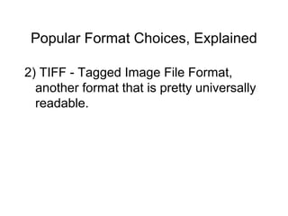 Popular Format Choices, Explained
2) TIFF - Tagged Image File Format,
another format that is pretty universally
readable.
 