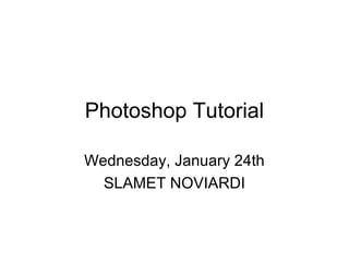 Photoshop Tutorial
Wednesday, January 24th
SLAMET NOVIARDI
 
