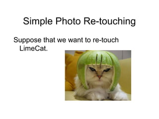 Simple Photo Re-touching
Suppose that we want to re-touch
LimeCat.
 